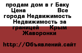 продам дом в г.Баку › Цена ­ 5 500 000 - Все города Недвижимость » Недвижимость за границей   . Крым,Жаворонки